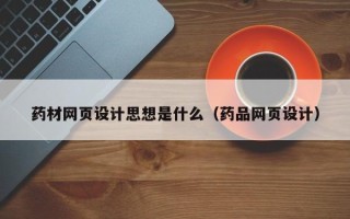 无锡药材网页设计思想是什么（药品网页设计）